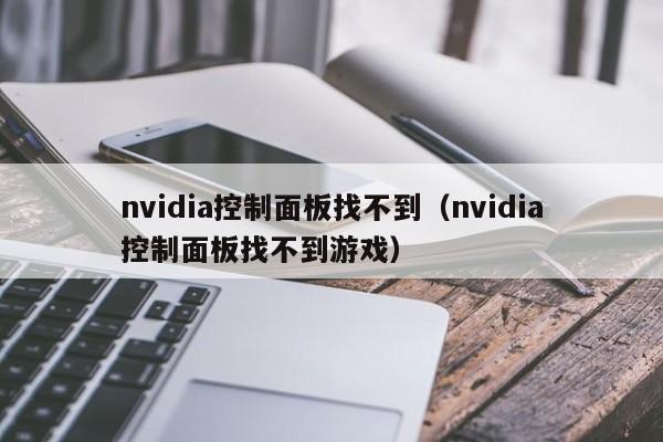 nvidia控制面板找不到（nvidia控制面板找不到游戏）